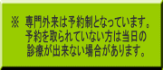 ※　専門外来は予約制となっています。 　　予約を取られていない方は当日の 　　診療が出来ない場合があります。